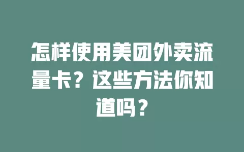 怎样使用美团外卖流量卡?这些方法你知道吗?