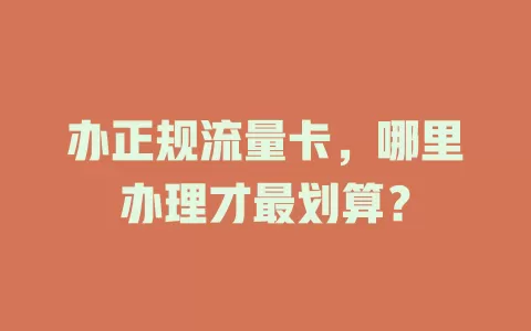 办正规流量卡,哪里办理才最划算?