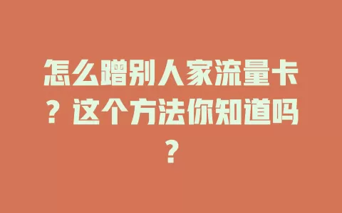 怎么蹭别人家流量卡?这个方法你知道吗?