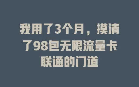 我用了3个月,摸清了98包无限流量卡联通的门道
