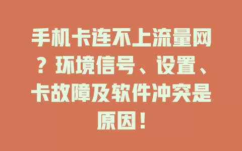 手机卡连不上流量网?环境信号、设置、卡故障及软件冲突是原因!