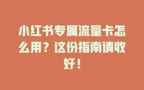 小红书专属流量卡怎么用?这份指南请收好!