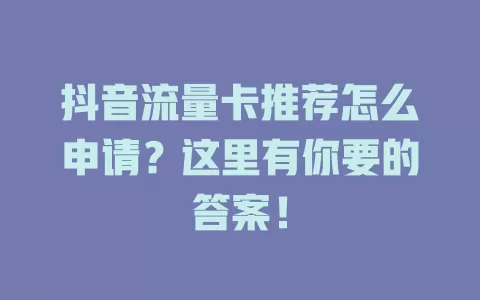 抖音流量卡推荐怎么申请?这里有你要的答案!