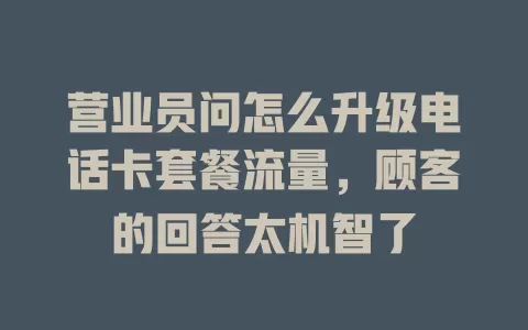 营业员问怎么升级电话卡套餐流量,顾客的回答太机智了