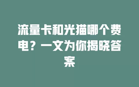 流量卡和光猫哪个费电?一文为你揭晓答案