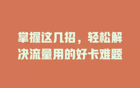 掌握这几招,轻松解决流量用的好卡难题