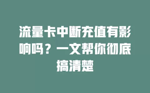 流量卡中断充值有影响吗?一文帮你彻底搞清楚