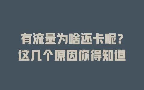 有流量为啥还卡呢?这几个原因你得知道