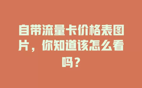 自带流量卡价格表图片,你知道该怎么看吗?