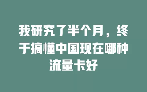 我研究了半个月，终于搞懂中国现在哪种流量卡好
