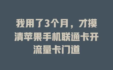 我用了3个月,才摸清苹果手机联通卡开流量卡门道