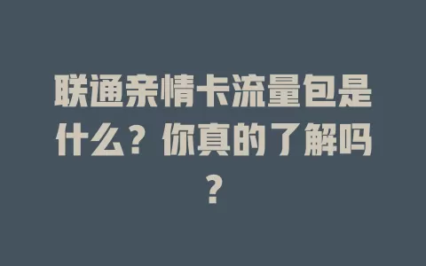 联通亲情卡流量包是什么?你真的了解吗?