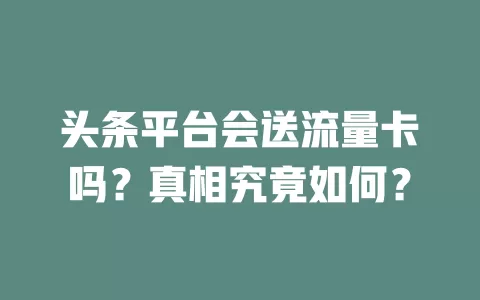 头条平台会送流量卡吗?真相究竟如何?