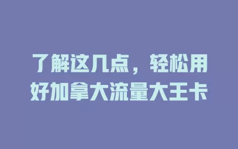 了解这几点,轻松用好加拿大流量大王卡