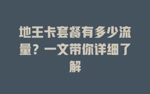 地王卡套餐有多少流量?一文带你详细了解