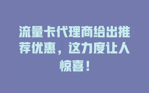 流量卡代理商给出推荐优惠,这力度让人惊喜!