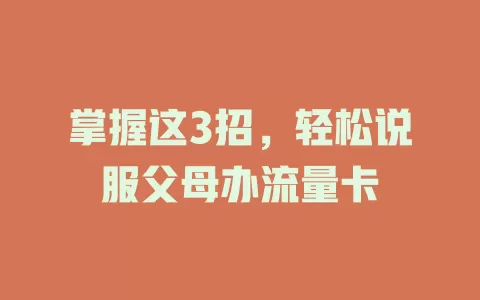 掌握这3招,轻松说服父母办流量卡