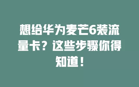 想给华为麦芒6装流量卡?这些步骤你得知道!