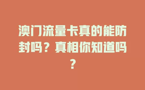 澳门流量卡真的能防封吗?真相你知道吗?