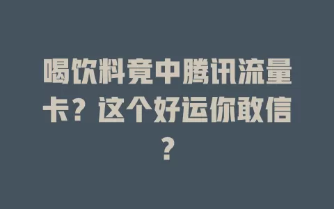 喝饮料竟中腾讯流量卡?这个好运你敢信?