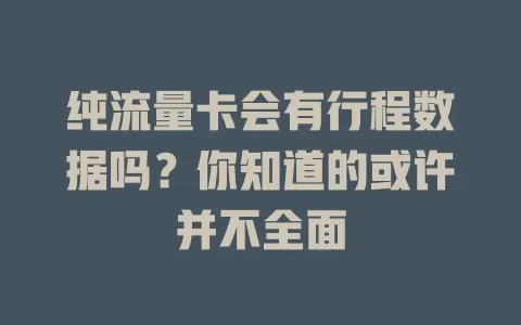 纯流量卡会有行程数据吗?你知道的或许并不全面