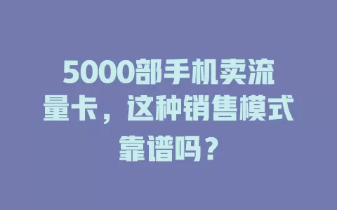 5000部手机卖流量卡,这种销售模式靠谱吗?