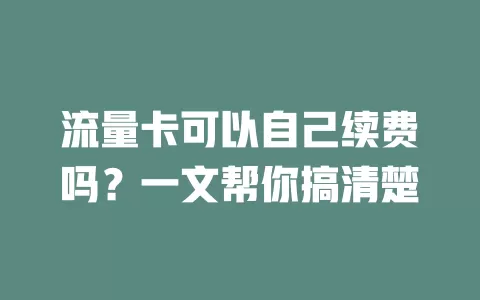 流量卡可以自己续费吗?一文帮你搞清楚