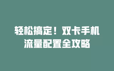 轻松搞定!双卡手机流量配置全攻略