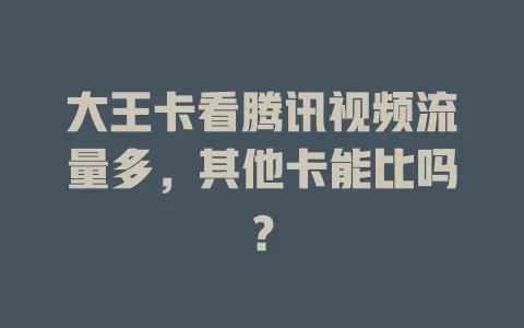大王卡看腾讯视频流量多，其他卡能比吗？