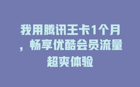 我用腾讯王卡1个月,畅享优酷会员流量超爽体验