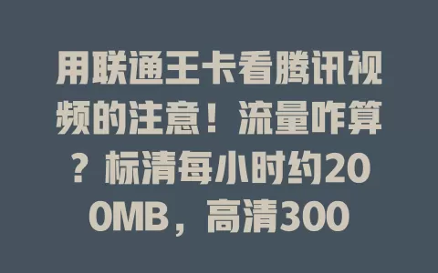 用联通王卡看腾讯视频的注意!流量咋算?标清每小时约200MB,高清300 - 500MB,蓝光超500MB。40分钟标清约130 - 150MB,高清200 - 300MB。了解流量,畅享精彩无流量忧