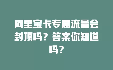 阿里宝卡专属流量会封顶吗？答案你知道吗？