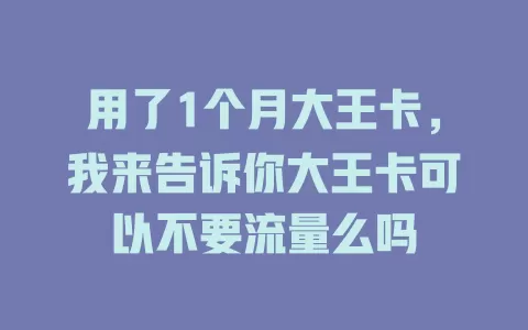 用了1个月大王卡，我来告诉你大王卡可以不要流量么吗