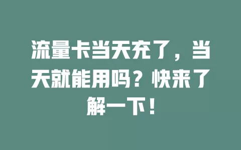流量卡当天充了,当天就能用吗?快来了解一下!