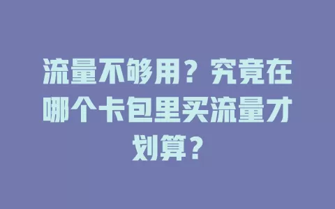 流量不够用?究竟在哪个卡包里买流量才划算?