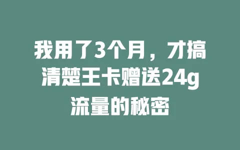 我用了3个月,才搞清楚王卡赠送24g流量的秘密