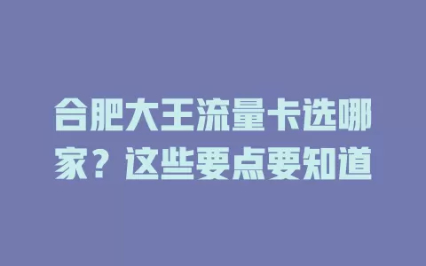 合肥大王流量卡选哪家?这些要点要知道