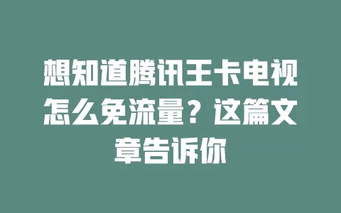 想知道腾讯王卡电视怎么免流量?这篇文章告诉你