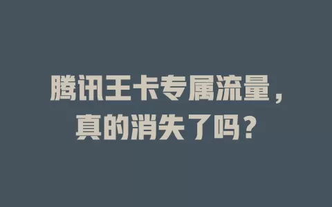 腾讯王卡专属流量,真的消失了吗?