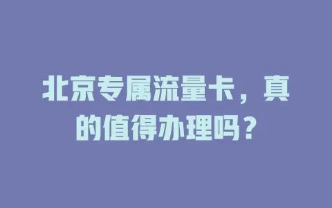 北京专属流量卡，真的值得办理吗？