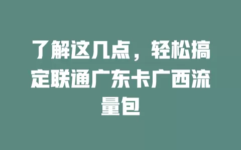 了解这几点,轻松搞定联通广东卡广西流量包