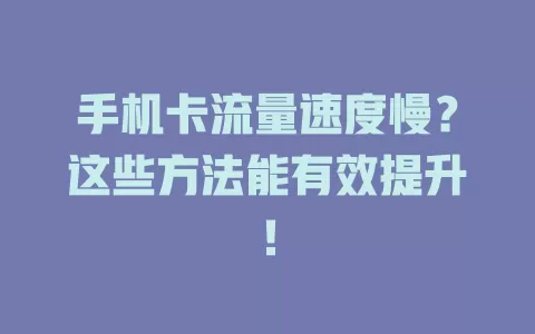 手机卡流量速度慢？这些方法能有效提升！