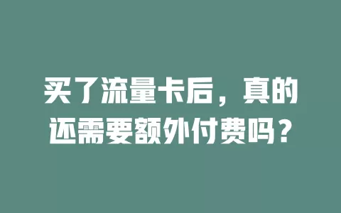 买了流量卡后，真的还需要额外付费吗？