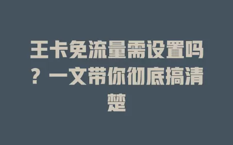 王卡免流量需设置吗?一文带你彻底搞清楚