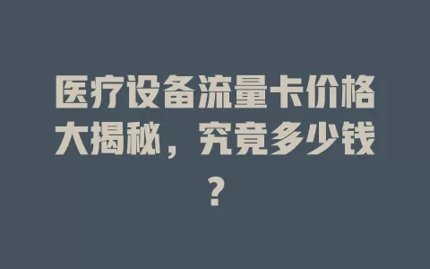 医疗设备流量卡价格大揭秘，究竟多少钱？