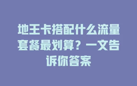 地王卡搭配什么流量套餐最划算?一文告诉你答案