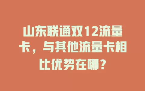 山东联通双12流量卡,与其他流量卡相比优势在哪?