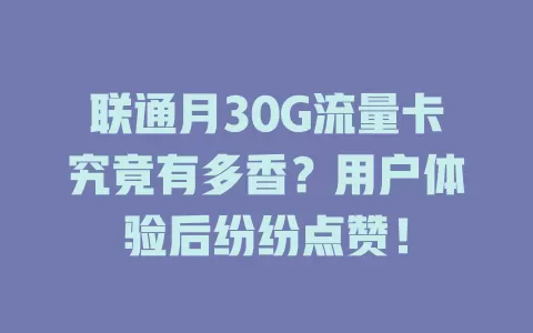 联通月30G流量卡究竟有多香?用户体验后纷纷点赞!