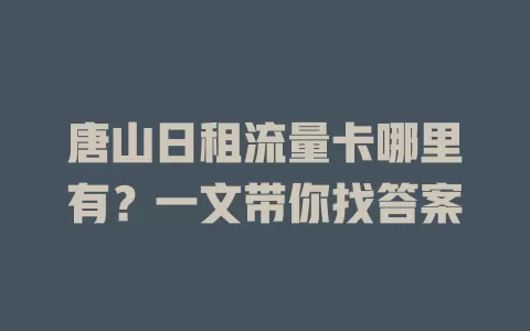 唐山日租流量卡哪里有?一文带你找答案