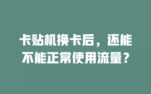 卡贴机换卡后,还能不能正常使用流量?
